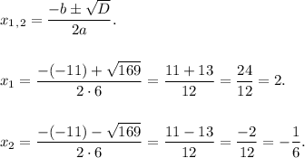 x_1_,_2 = \dfrac{-b б \sqrt{D}}{2a}. \\ \\ \\ x_1 = \dfrac{-(-11)+\sqrt{169}}{2 \cdot 6} = \dfrac{11 + 13}{12} = \dfrac{24}{12} = 2. \\ \\ \\&#10;x_2 = \dfrac{-(-11)-\sqrt{169}}{2 \cdot 6} = \dfrac{11 - 13}{12} = \dfrac{-2}{12} = - \dfrac{1}{6}.