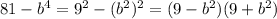 81 - b {}^{4} = {9}^{2} - (b {}^{2}){}^{2}=(9 - {b}^{2} )(9 + {b}^{2} )