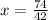 x= \frac{74}{42} &#10;