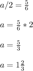 a/2= \frac{5}{6} \\ \\ a= \frac{5}{6} *2 \\ \\ a= \frac{5}{3} \\ \\ a=1 \frac{2}{3}