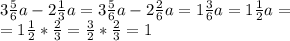 3 \frac{5}{6}a-2 \frac{1}{3}a=3 \frac{5}{6}a-2 \frac{2}{6}a=1 \frac{3}{6}a=1 \frac{1}{2}a= \\ =1 \frac{1}{2}* \frac{2}{3}= \frac{3}{2}* \frac{2}{3}=1