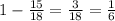 1- \frac{15}{18} = \frac{3}{18}= \frac{1}{6}