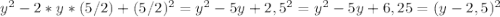 y^2-2*y*(5/2)+(5/2)^2=y^2-5y+2,5^2=y^2-5y+6,25=(y-2,5)^2