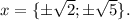 x=\{\pm \sqrt2;\pm \sqrt5\}.