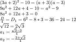 (3a+2)^{2}-10=(a+3)(a-3) \\ 9 a^{2} +12a+4-10= a^{2} -9 \\ 8 a^{2} +12a+3=0 \\ \frac{D}{4} = D_{1} = 6^{2} -8*3=36-24=12 \\ \sqrt{12}= 2 \sqrt{3} \\ a_{1}= \frac{ \sqrt{3}-3}{4} \\ a_{2}= -\frac{3+ \sqrt{3} }{4}