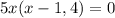 5x(x-1,4)=0