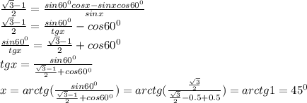 \frac{ \sqrt{3}-1}{2}= \frac{sin60^0cosx-sinxcos60^0}{sinx} \\ &#10; \frac{ \sqrt{3}-1}{2}= \frac{sin60^0}{tgx} -cos60^0 \\ &#10; \frac{sin60^0}{tgx}= \frac{ \sqrt{3}-1}{2}+cos60^0 \\ &#10;tgx= \frac{sin60^0}{ \frac{ \sqrt{3}-1}{2}+cos60^0} \\ &#10;x=arctg( \frac{sin60^0}{ \frac{ \sqrt{3}-1}{2}+cos60^0} )=arctg( \frac{ \frac{ \sqrt{3} }{2} }{ \frac{ \sqrt{3}}{2}-0.5+0.5} )=arctg1=45^0