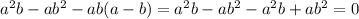 a^{2} b-a b^{2} -ab(a-b)= a^{2} b-a b^{2} - a^{2} b+a b^{2} =0