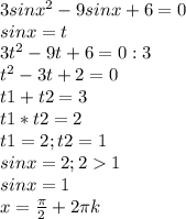 3 sinx^{2}-9sinx+6=0 \\ sinx=t \\ 3 t^{2} -9t+6=0 :3 \\ t^{2} -3t+2=0 \\ t1+t2=3 \\ t1*t2=2 \\ t1=2; t2=1 \\ sinx=2 ;21 \\ sinx=1 \\ x= \frac{ \pi }{2} +2 \pi k