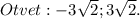 Otvet:-3 \sqrt{2};3 \sqrt{2}.