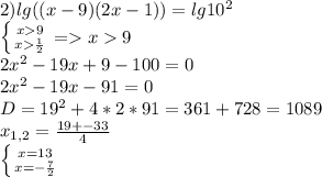 2)lg((x-9)(2x-1))=lg10^2\\ \left \{ {{x9} \atop {x\frac{1}{2}}} \right. =x9 \\2x^2-19x+9-100=0\\2x^2-19x-91=0\\D=19^2+4*2*91=361+728=1089\\x_{1,2}=\frac{19+-33}{4}\\ \left \{ {{x=13} \atop {x=-\frac{7}{2}} \right.