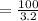 = \frac{100}{3.2}