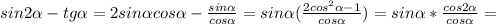 sin2 \alpha -tg \alpha =2sin \alpha cos \alpha - \frac{sin \alpha }{cos \alpha } =sin \alpha ( \frac{2 cos^{2} \alpha-1}{cos \alpha } )=sin \alpha * \frac{cos2 \alpha }{cos \alpha } =