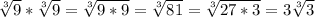 \sqrt[3]{9} * \sqrt[3]{9} = \sqrt[3]{9*9} = \sqrt[3]{81} = \sqrt[3]{27*3} =3 \sqrt[3]{3}