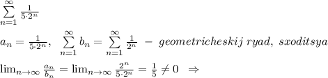 \sum\limits _{n=1}^{\infty}\frac{1}{5\cdot 2^{n}}\\\\a_{n}=\frac{1}{5\cdot 2^{n}},\; \; \sum\limits _{n=1}^{\infty}b_{n}=\sum\limits _{n=1}^{\infty}\frac{1}{2^{n}}\; -\; geometricheskij\; ryad,\; sxoditsya\\\\\lim_{n\to \infty}\frac{a_{n}}{b_{n}}=\lim_{n\to \infty}\frac{2^{n}}{5\cdot 2^{n}}=\frac{1}{5}\ne 0\; \; \Rightarrow