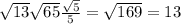 \sqrt{13} \sqrt{65} \frac{ \sqrt{5} }{5} = \sqrt{169} =13