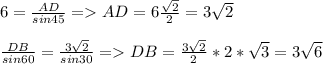 6=\frac{AD}{sin45}=AD=6\frac{\sqrt{2} }{2}=3\sqrt{2}\\\\\frac{DB}{sin60}=\frac{3\sqrt{2} }{sin30}=DB=\frac{3\sqrt{2} }{ 2}*2*\sqrt{3} =3 \sqrt{6}