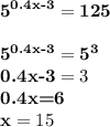 \textbf{5}^\textbf{0.4x-3}=\textbf{125} \\ \\ \textbf{5}^\textbf{0.4x-3}=\textbf{5}^\textbf{3} \\ \textbf{0.4x-3}=3 \\ \textbf{0.4x=6} \\ \textbf{x}=15