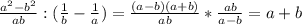 \frac{a^{2} - b^{2} }{ab}: (\frac{1}{b}- \frac{1}{a})= \frac{(a-b)(a+b)}{ab} * \frac{ab}{a-b}=a+b