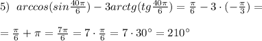 5)\; \; arccos(sin\frac{40\pi}{6})-3arctg(tg\frac{40\pi}{6})=\frac{\pi}{6}-3\cdot (-\frac{\pi}{3})=\\\\=\frac{\pi}{6}+\pi =\frac{7\pi}{6}=7\cdot \frac{\pi}{6}=7\cdot 30^{\circ }=210^{\circ}