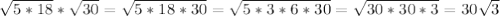 \sqrt{5*18}* \sqrt{30} = \sqrt{5*18*30}= \sqrt{5*3*6*30} =\sqrt{30*30*3} =30 \sqrt{3}