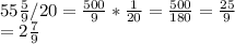 \\ 55 \frac{5}{9}/20 = \frac{500}{9}* \frac{1}{20} = \frac{500}{180} =\frac{25}{9} \\ =2\frac{7}{9} \\