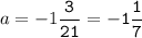 a=-1\tt\displaystyle\frac{3}{21}=-1\frac{1}{7}