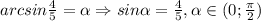 arcsin \frac{4}{5}= \alpha \Rightarrow sin \alpha = \frac{4}{5}, \alpha \in(0; \frac{ \pi }{2})