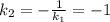 k_2=-\frac{1}{k_1}=-1