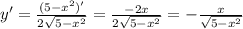 y'=\frac{(5-x^2)'}{2\sqrt{5-x^2}} = \frac{-2x}{2\sqrt{5-x^2}} = - \frac{x}{\sqrt{5-x^2}}