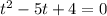 t^2-5t+4=0