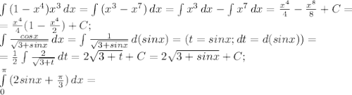 \int\limits {(1-x^4)x^3} \, dx= \int\limits{(x^3-x^7)} \, dx= \int\limits{x^3} \, dx- \int\limits {x^7} \, dx= \frac{x^4}{4}- \frac{x^8}{8}+C= \\ = \frac{x^4}{4}(1- \frac{x^4}{2})+C; \\ \int\limits{ \frac{cosx}{ \sqrt{3+sin x} } } \, dx= \int\limits{ \frac{1}{ \sqrt{3+sin x}} } \, d(sin x)=(t=sin x; dt=d(sin x))= \\ =\frac{1}{2} \int\limits { \frac{2}{ \sqrt{3+t} } } \, dt=2\sqrt{3+t}+C=2\sqrt{3+sin x}+C; \\ \int\limits^ \pi _0 {(2sin x+ \frac{ \pi }{3}) } \, dx= &#10;&#10;