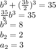 b^3+( \frac{3b}{2} )^3=35 \\ \frac{35}{8} b^3=35 \\ b^3=8 \\ b_2=2 \\ a_2=3