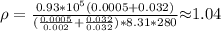 \rho= \frac{0.93*10^5(0.0005+0.032)}{ (\frac{0.0005}{0.002} + \frac{0.032}{0.032})*8.31*280}$\approx$1.04