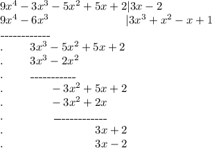 9x^4-3x^3-5x^2+5x+2|3x-2\\&#10;9x^4-6x^3\ \ \ \ \ \ \ \ \ \ \ \ \ \ \ \ \ \ \ \ |3x^3+x^2-x+1\\\_\_\_\_\_\_\_\_\_\_\_\_\\.\ \ \ \ \ \ \ 3x^3-5x^2+5x+2\\.\ \ \ \ \ \ \ 3x^3-2x^2\\.\ \ \ \ \ \ \ \_\_\_\_\_\_\_\_\_\_\_\\.\ \ \ \ \ \ \ \ \ \ \ \ -3x^2+5x+2\\.\ \ \ \ \ \ \ \ \ \ \ \ -3x^2+2x\\.\ \ \ \ \ \ \ \ \ \ \ \ \ \_\_\_\_\_\_\_\_\_\_\_\_\_\\.\ \ \ \ \ \ \ \ \ \ \ \ \ \ \ \ \ \ \ \ \ \ \ \ 3x+2\\.\ \ \ \ \ \ \ \ \ \ \ \ \ \ \ \ \ \ \ \ \ \ \ \ 3x-2