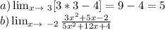 a) \lim_{x \to \ 3} [3*3-4]=9-4=5\\ b) \lim_{x \to \ -2} \frac{3x^2+5x-2}{5x^2+12x+4}