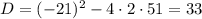 D=(-21)^2-4\cdot2\cdot51=33 \\