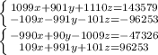 \left \{ {{1099x+901y+1110z=143579} \atop {-109x-991y-101z=-96253}} \right. \\ \left \{ {{-990x+90y-1009z=-47326} \atop {109x+991y+101z=96253}} \right.