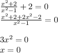 \frac{x^2+2}{x^2-1} +2=0 \\ \frac{x^2+2+2x^2-2}{x^2-1}=0 \\ \\ 3x^2=0 \\ x=0