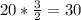 20* \frac{3}{2} =30