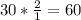 30* \frac{2}{1} =60