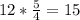 12* \frac{5}{4} =15