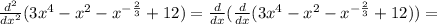 \frac{ d^{2} }{dx^2}(3x^4-x^2- x^{ -\frac{2}{3}}+12)= \frac{d}{dx}(\frac{d}{dx}(3x^4-x^2- x^{ -\frac{2}{3}}+12))=