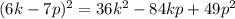 (6k-7p)^2=36k^2-84kp+49p^2