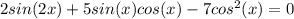 2sin(2x)+5sin(x)cos(x)-7cos^2(x)=0