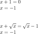 x+1=0\\x=-1\\\\\\x+ \sqrt{x} = \sqrt{x} -1\\x=-1