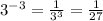 3^{-3} = \frac{1}{ 3^{3} } = \frac{1}{27}