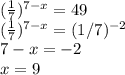 ( \frac{1}{7})^{7-x} = 49 \\&#10;( \frac{1}{7})^{7-x} = (1/7)^{-2} \\&#10;7 - x = -2 \\&#10;x = 9