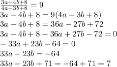 \frac{3a-4b+8}{4a-3b+8} =9 \\ &#10;3a-4b+8=9(4a-3b+8) \\ &#10;3a-4b+8=36a-27b+72 \\ &#10;3a-4b+8-36a+27b-72=0 \\ &#10;-33a+23b-64=0 \\ &#10;33a-23b=-64 \\ &#10;33a-23b+71=-64+71=7 \\