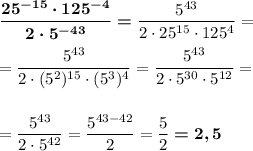 \boldsymbol{\dfrac{25^{-15}\cdot 125^{-4}}{2\cdot 5^{-43}}=}\dfrac{5^{43}}{2\cdot 25^{15}\cdot 125^4}=\\\\=\dfrac{5^{43}}{2\cdot (5^2)^{15}\cdot (5^3)^4}=\dfrac{5^{43}}{2\cdot 5^{30}\cdot 5^{12}}=\\\\\\=\dfrac{5^{43}}{2\cdot 5^{42}}=\dfrac{5^{43-42}}{2}=\dfrac 52\boldsymbol{=2,5}